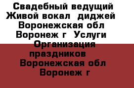 Свадебный ведущий. Живой вокал, диджей - Воронежская обл., Воронеж г. Услуги » Организация праздников   . Воронежская обл.,Воронеж г.